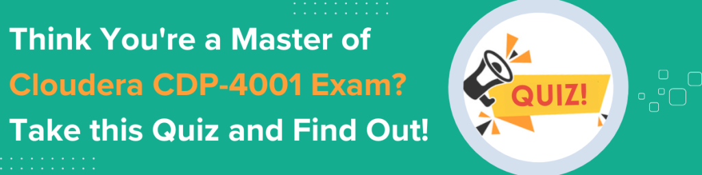 Think You're Master of Cloudera CDP-4001 Exam? Take this Quiz and Find Out